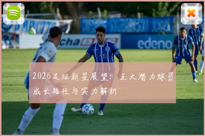 2026足坛新星展望：五大潜力球员成长路径与实力解析