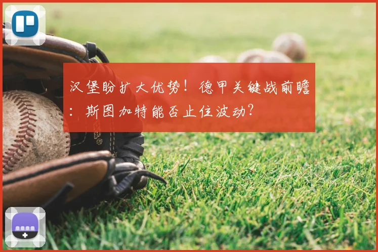 汉堡盼扩大优势！德甲关键战前瞻：斯图加特能否止住波动？