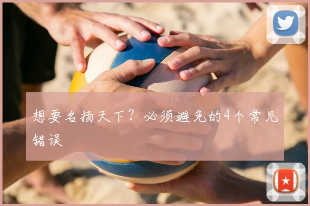 想要名扬天下？必须避免的4个常见错误
