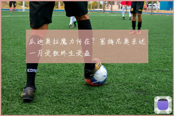 瓜迪奥拉魔力何在？塞梅尼奥亲述一月受教终生受益