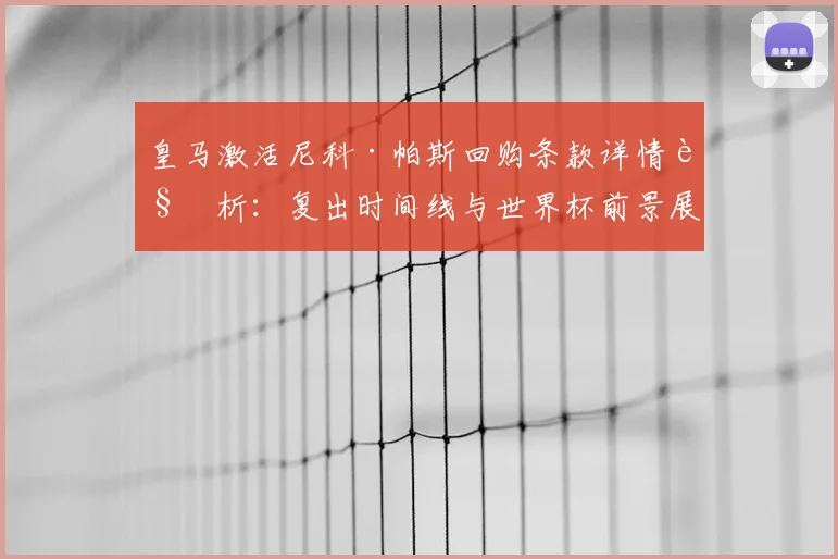 皇马激活尼科·帕斯回购条款详情解析:复出时间线与世界杯前景展望
