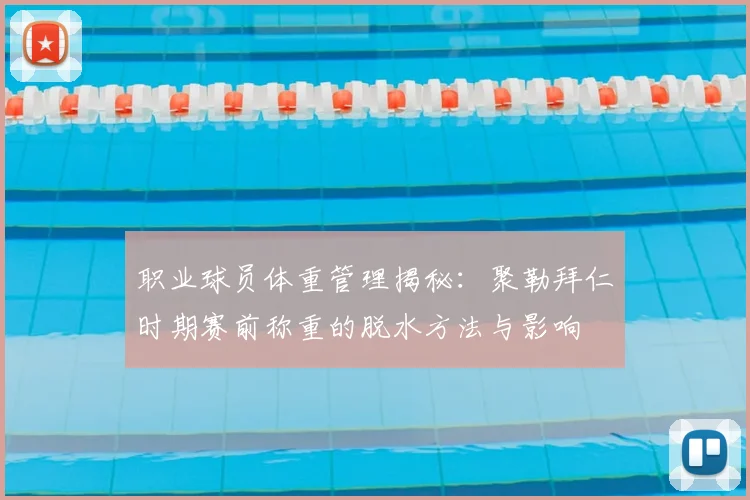 职业球员体重管理揭秘：聚勒拜仁时期赛前称重的脱水方法与影响