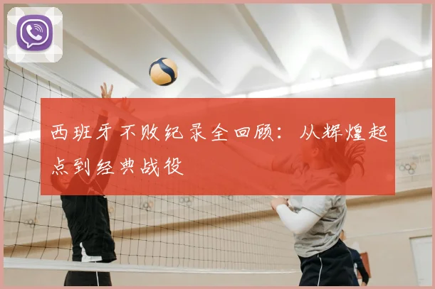 西班牙不败纪录全回顾：从辉煌起点到经典战役